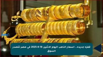 قفزة جديدة.. أسعار الذهب اليوم الإثنين 18-8-2025 في مصر تتصدر السوق